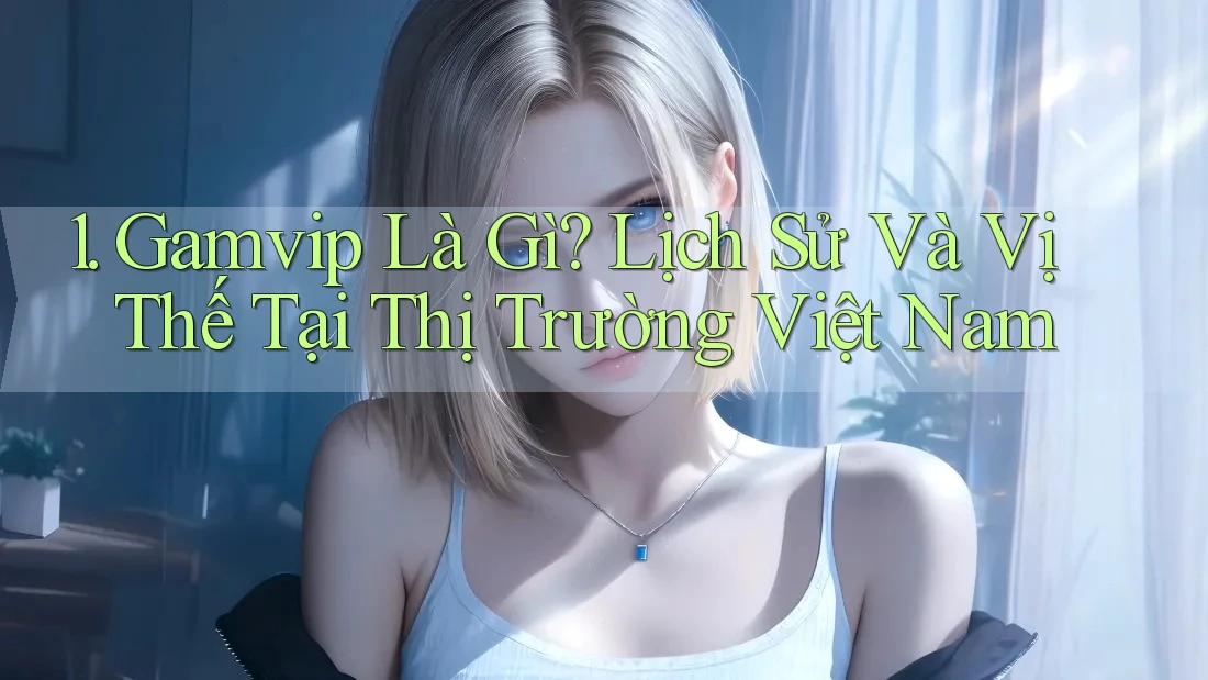 1. Gamvip Là Gì? Lịch Sử Và Vị Thế Tại Thị Trường Việt Nam 1. Gamvip Là Gì? Lịch Sử Và Vị Thế Tại Thị Trường Việt Nam