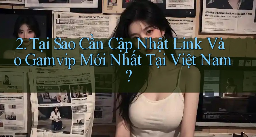 2. Tại Sao Cần Cập Nhật Link Vào Gamvip Mới Nhất Tại Việt Nam? 2. Tại Sao Cần Cập Nhật Link Vào Gamvip Mới Nhất Tại Việt Nam?