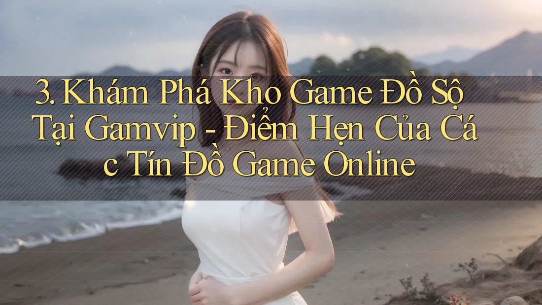 3. Khám Phá Kho Game Đồ Sộ Tại Gamvip - Điểm Hẹn Của Các Tín Đồ Game Online 3. Khám Phá Kho Game Đồ Sộ Tại Gamvip - Điểm Hẹn Của Các Tín Đồ Game Online