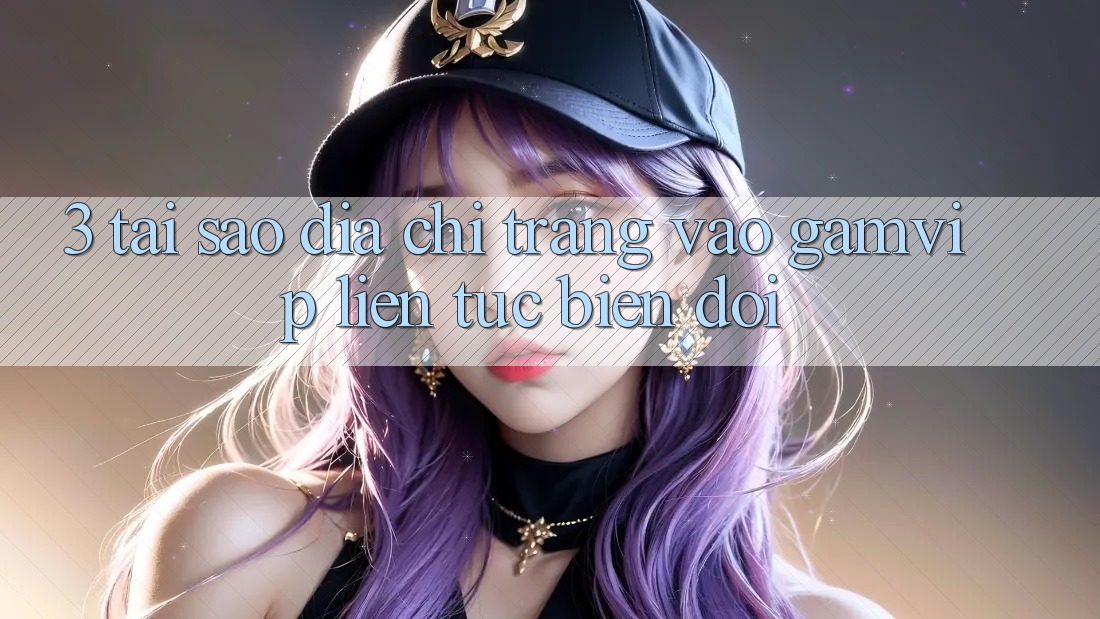 3. Tại Sao Địa chỉ trang Vào Gamvip Liên tục Biến đổi? 3. Tại Sao Địa chỉ trang Vào Gamvip Liên tục Biến đổi?