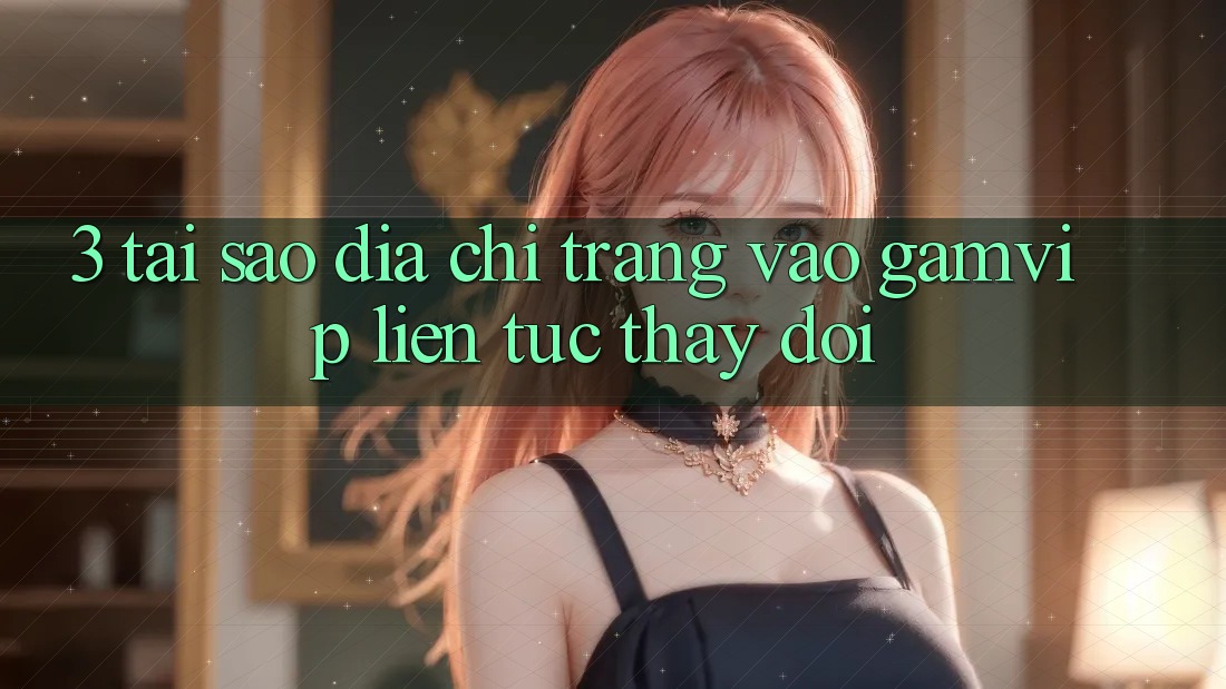3. Tại Sao Địa chỉ trang Vào Gamvip Liên tục Thay Đổi? 3. Tại Sao Địa chỉ trang Vào Gamvip Liên tục Thay Đổi?