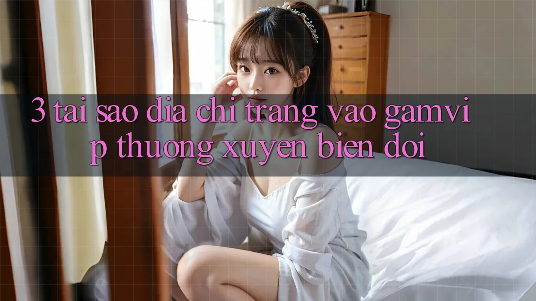3. Tại Sao Địa chỉ trang Vào Gamvip Thường Xuyên Biến đổi? 3. Tại Sao Địa chỉ trang Vào Gamvip Thường Xuyên Biến đổi?