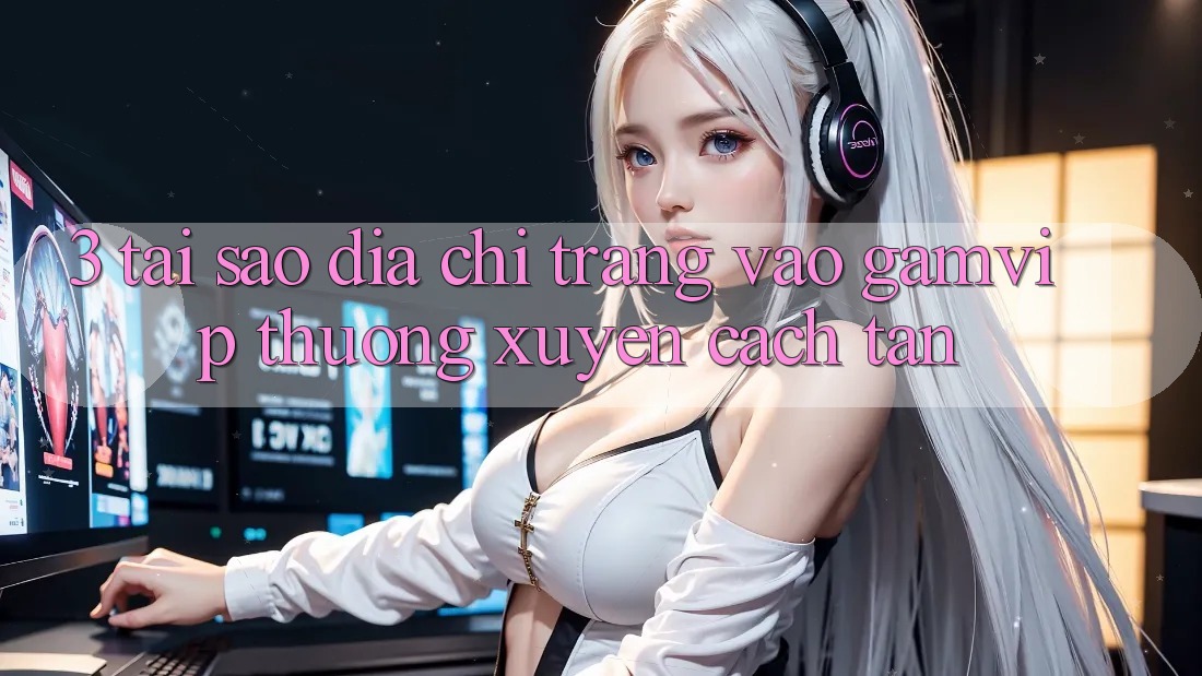 3. Tại Sao Địa chỉ trang Vào Gamvip Thường Xuyên Cách tân? 3. Tại Sao Địa chỉ trang Vào Gamvip Thường Xuyên Cách tân?