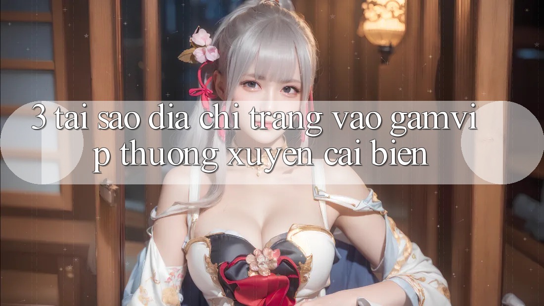3. Tại Sao Địa chỉ trang Vào Gamvip Thường xuyên Cải biến? 3. Tại Sao Địa chỉ trang Vào Gamvip Thường xuyên Cải biến?