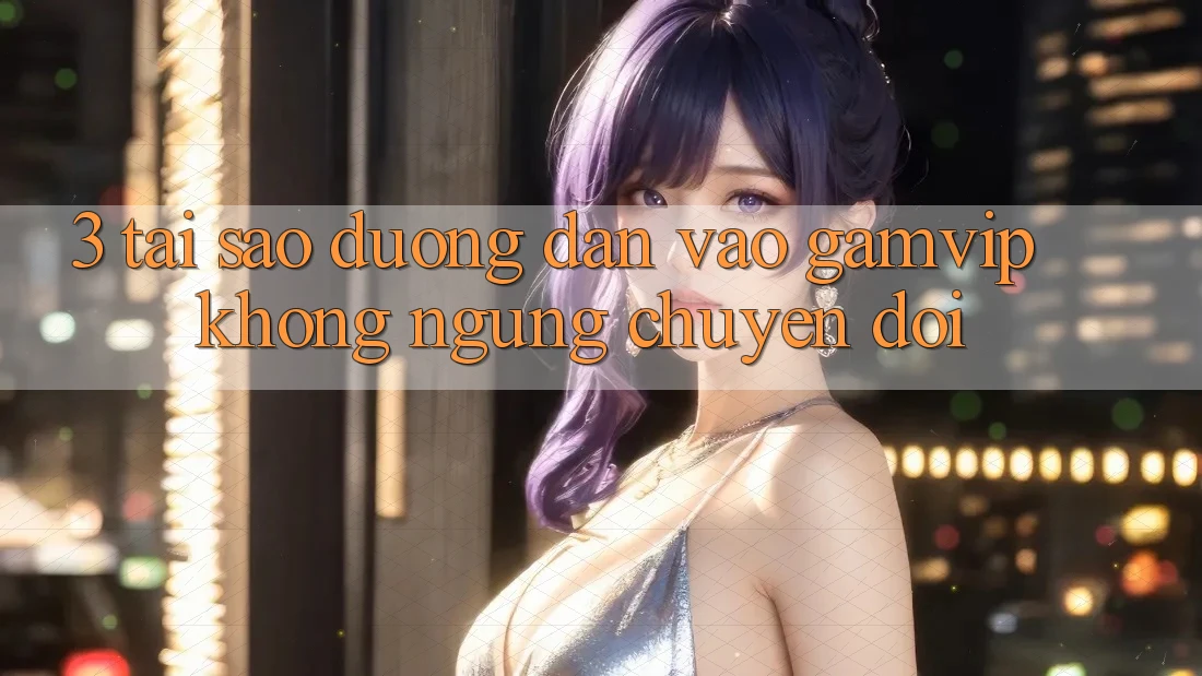 3. Tại Sao Đường dẫn Vào Gamvip Không ngừng Chuyển đổi? 3. Tại Sao Đường dẫn Vào Gamvip Không ngừng Chuyển đổi?