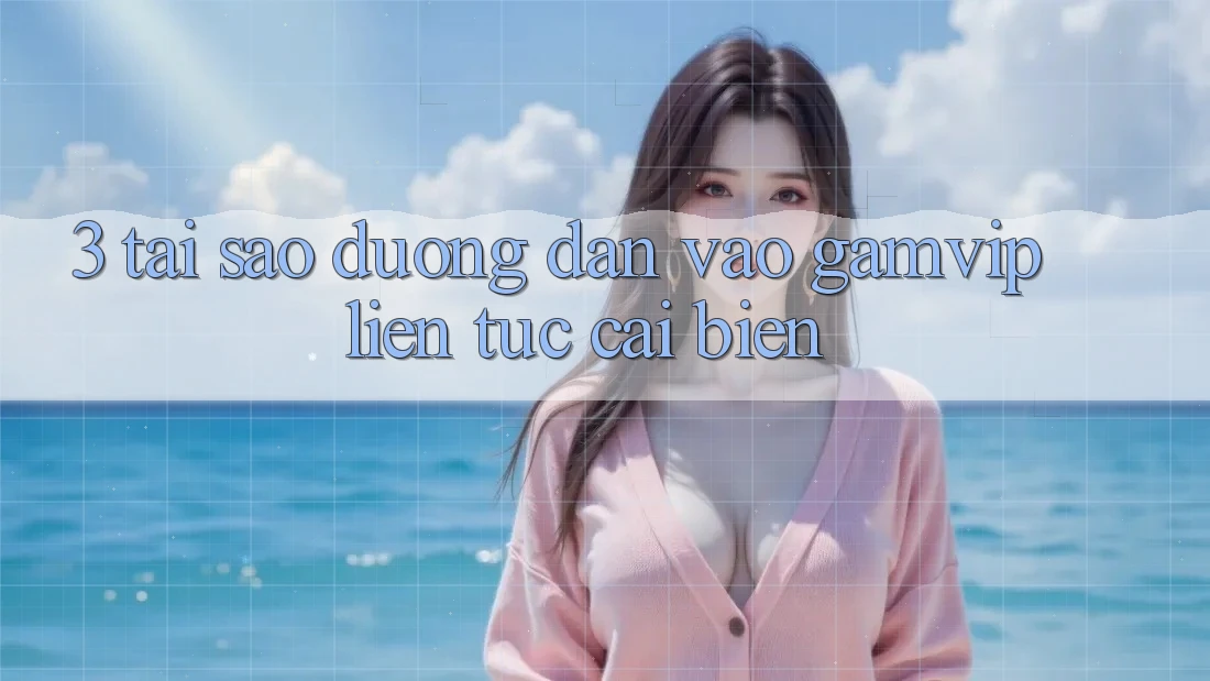 3. Tại Sao Đường dẫn Vào Gamvip Liên tục Cải biến? 3. Tại Sao Đường dẫn Vào Gamvip Liên tục Cải biến?