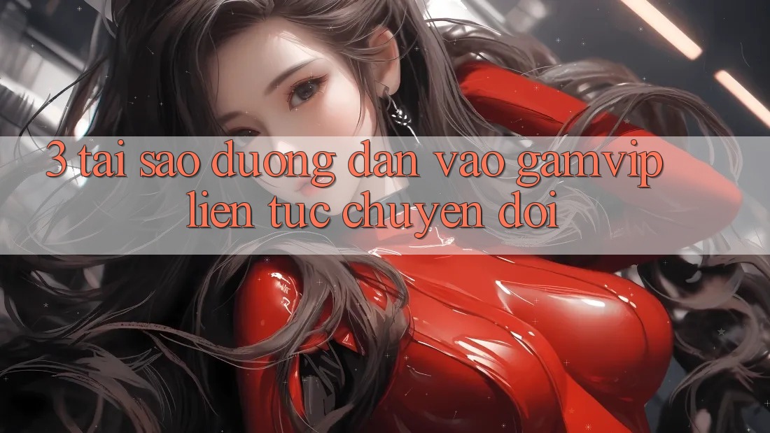 3. Tại Sao Đường dẫn Vào Gamvip Liên tục Chuyển đổi? 3. Tại Sao Đường dẫn Vào Gamvip Liên tục Chuyển đổi?