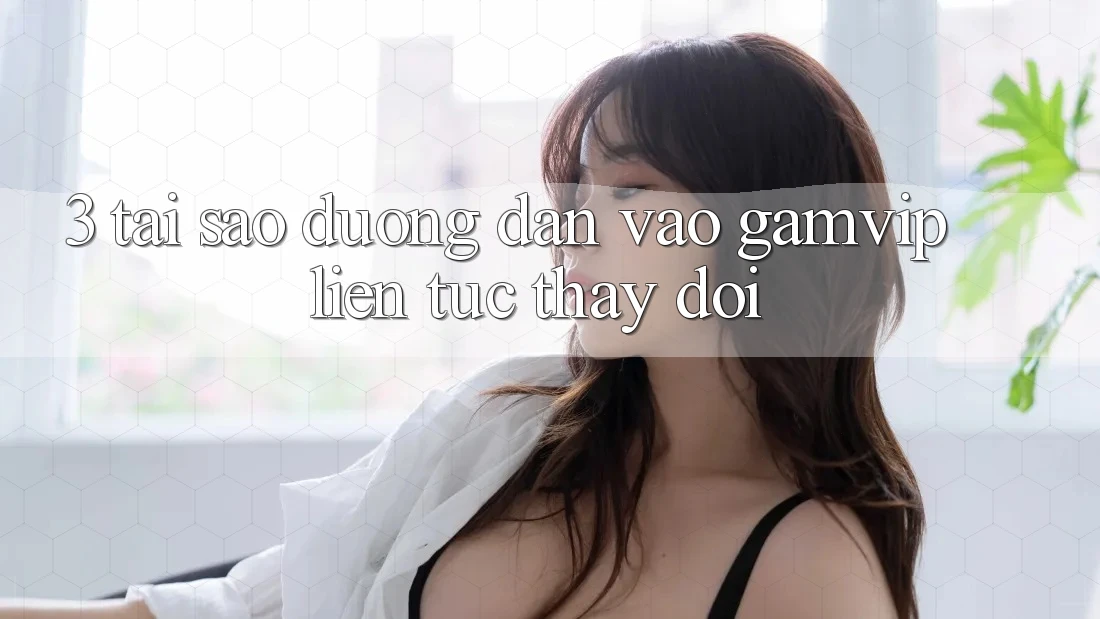 3. Tại Sao Đường dẫn Vào Gamvip Liên tục Thay Đổi? 3. Tại Sao Đường dẫn Vào Gamvip Liên tục Thay Đổi?