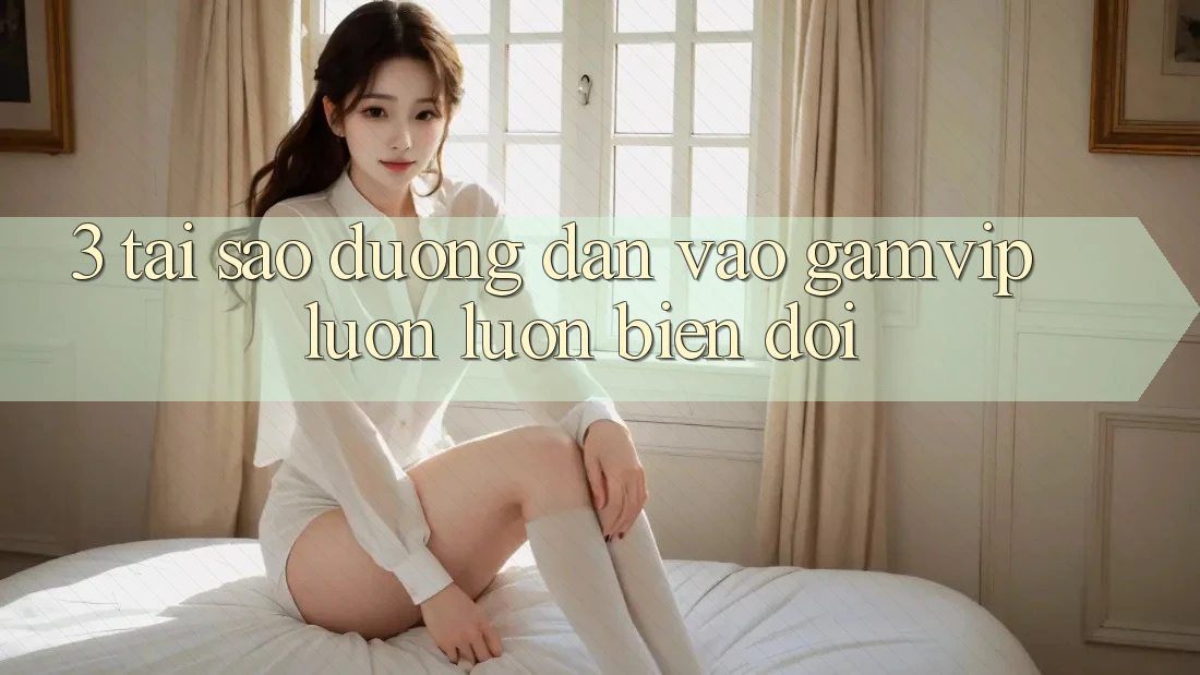 3. Tại Sao Đường dẫn Vào Gamvip Luôn luôn Biến đổi? 3. Tại Sao Đường dẫn Vào Gamvip Luôn luôn Biến đổi?