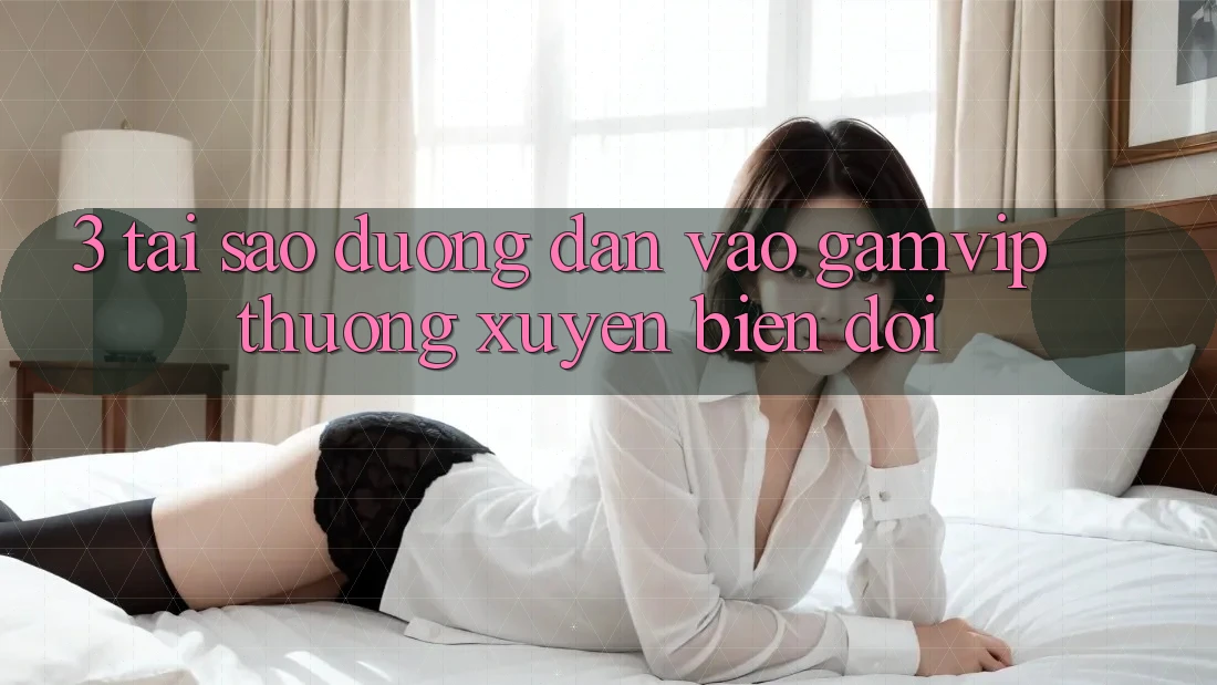 3. Tại Sao Đường dẫn Vào Gamvip Thường xuyên Biến đổi? 3. Tại Sao Đường dẫn Vào Gamvip Thường xuyên Biến đổi?