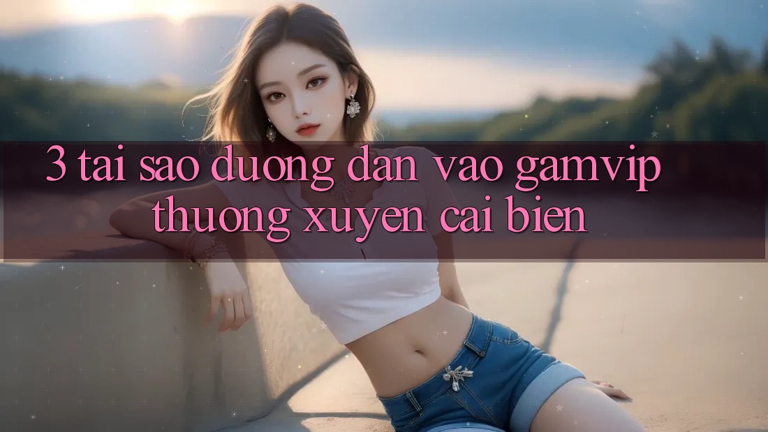 3. Tại Sao Đường dẫn Vào Gamvip Thường Xuyên Cải biến? 3. Tại Sao Đường dẫn Vào Gamvip Thường Xuyên Cải biến?