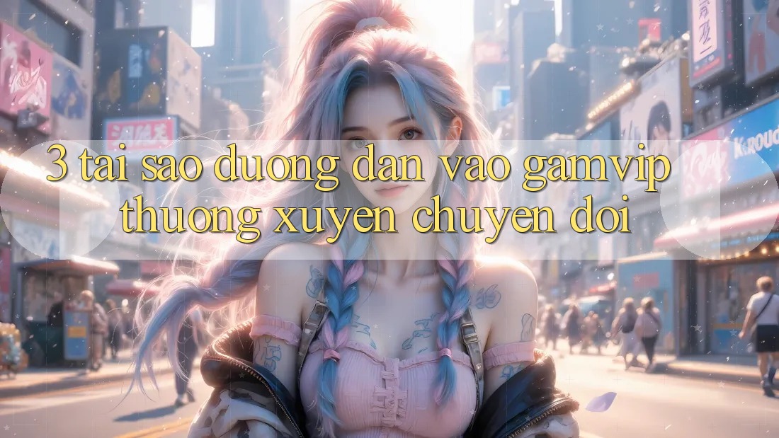 3. Tại Sao Đường dẫn Vào Gamvip Thường xuyên Chuyển đổi? 3. Tại Sao Đường dẫn Vào Gamvip Thường xuyên Chuyển đổi?