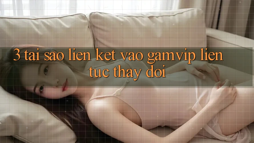 3. Tại Sao Liên kết Vào Gamvip Liên tục Thay Đổi? 3. Tại Sao Liên kết Vào Gamvip Liên tục Thay Đổi?
