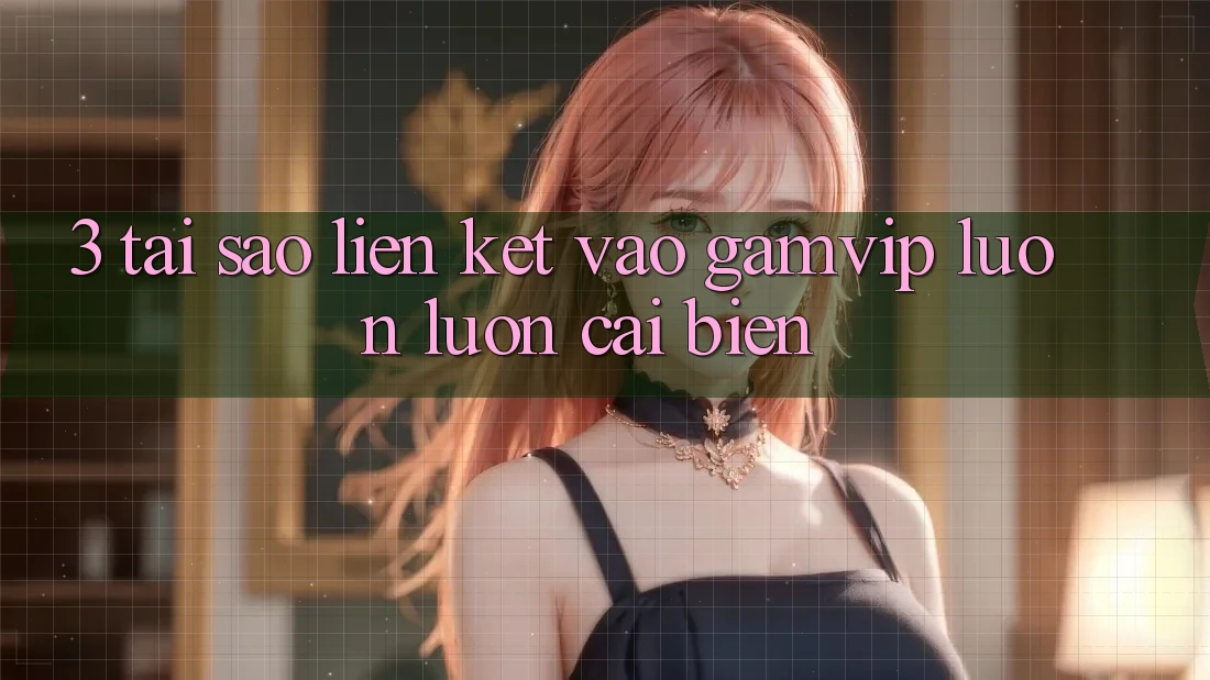 3. Tại Sao Liên kết Vào Gamvip Luôn luôn Cải biến? 3. Tại Sao Liên kết Vào Gamvip Luôn luôn Cải biến?
