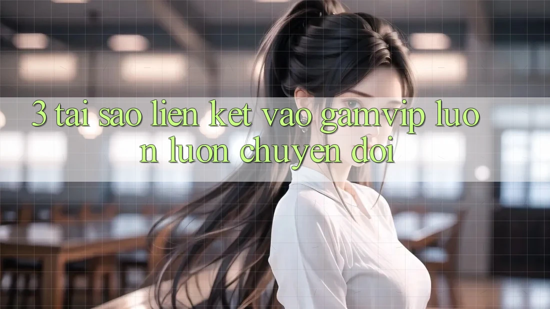 3. Tại Sao Liên kết Vào Gamvip Luôn luôn Chuyển đổi? 3. Tại Sao Liên kết Vào Gamvip Luôn luôn Chuyển đổi?