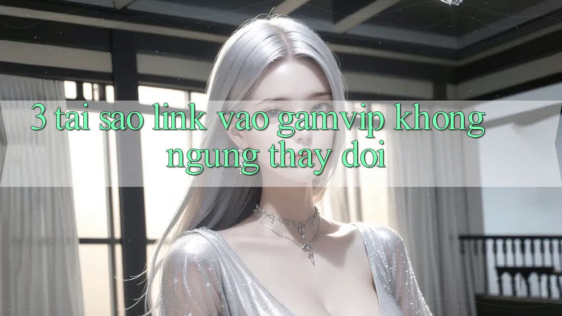 3. Tại Sao Link Vào Gamvip Không ngừng Thay Đổi? 3. Tại Sao Link Vào Gamvip Không ngừng Thay Đổi?