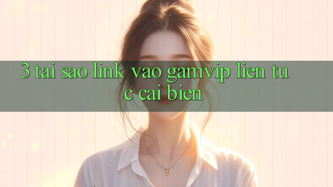 3. Tại Sao Link Vào Gamvip Liên tục Cải biến? 3. Tại Sao Link Vào Gamvip Liên tục Cải biến?