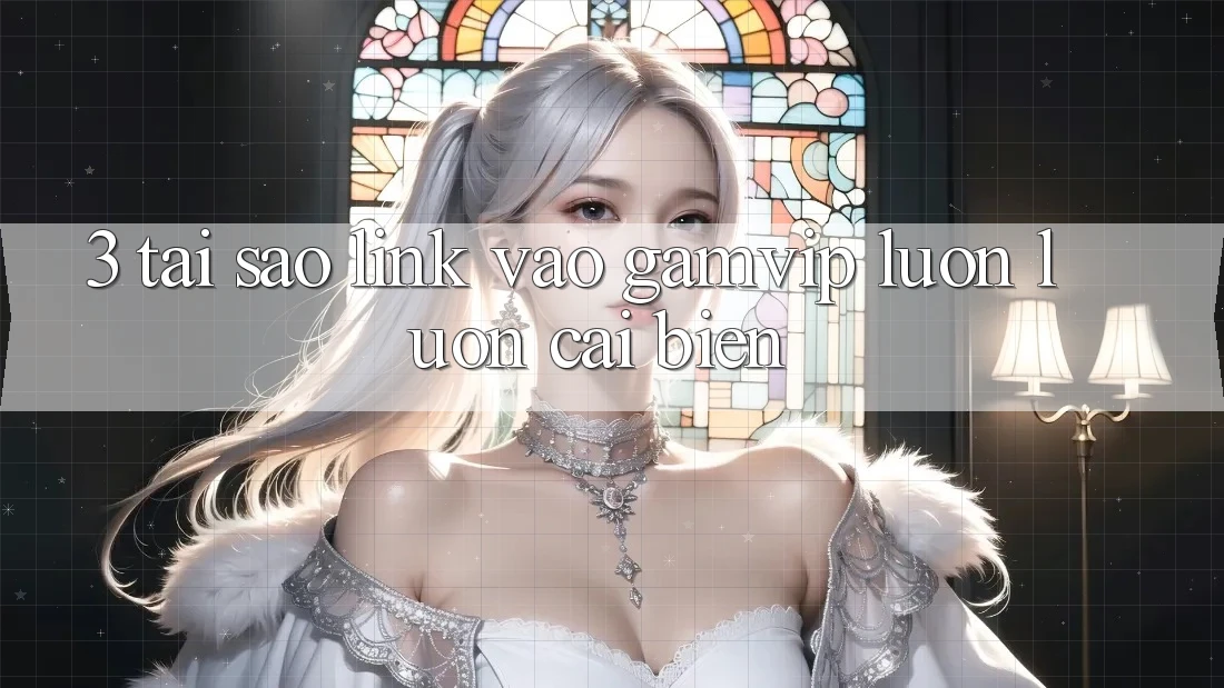 3. Tại Sao Link Vào Gamvip Luôn luôn Cải biến? 3. Tại Sao Link Vào Gamvip Luôn luôn Cải biến?