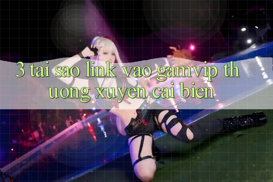 3. Tại Sao Link Vào Gamvip Thường Xuyên Cải biến? 3. Tại Sao Link Vào Gamvip Thường Xuyên Cải biến?