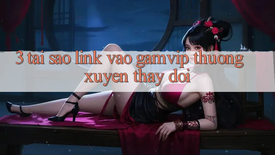 3. Tại Sao Link Vào Gamvip Thường Xuyên Thay Đổi? 3. Tại Sao Link Vào Gamvip Thường Xuyên Thay Đổi?