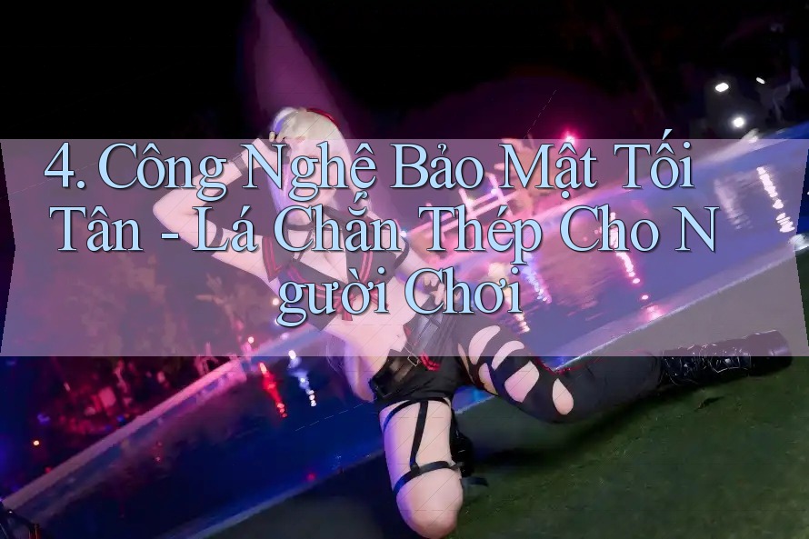 4. Công Nghệ Bảo Mật Tối Tân - Lá Chắn Thép Cho Người Chơi 4. Công Nghệ Bảo Mật Tối Tân - Lá Chắn Thép Cho Người Chơi