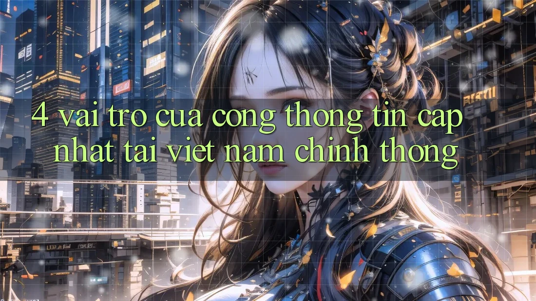 4. Vai Trò Của “Cổng thông tin Cập Nhật Tại Việt Nam” Chính Thống 4. Vai Trò Của “Cổng thông tin Cập Nhật Tại Việt Nam” Chính Thống