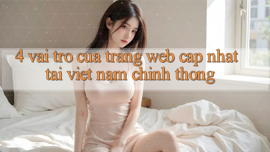4. Vai Trò Của “Trang web Cập Nhật Tại Việt Nam” Chính Thống 4. Vai Trò Của “Trang web Cập Nhật Tại Việt Nam” Chính Thống