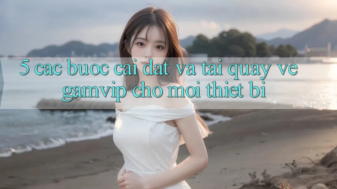 5. Các bước Cài đặt Và Tải quay về Gamvip Cho Mọi Thiết Bị 5. Các bước Cài đặt Và Tải quay về Gamvip Cho Mọi Thiết Bị