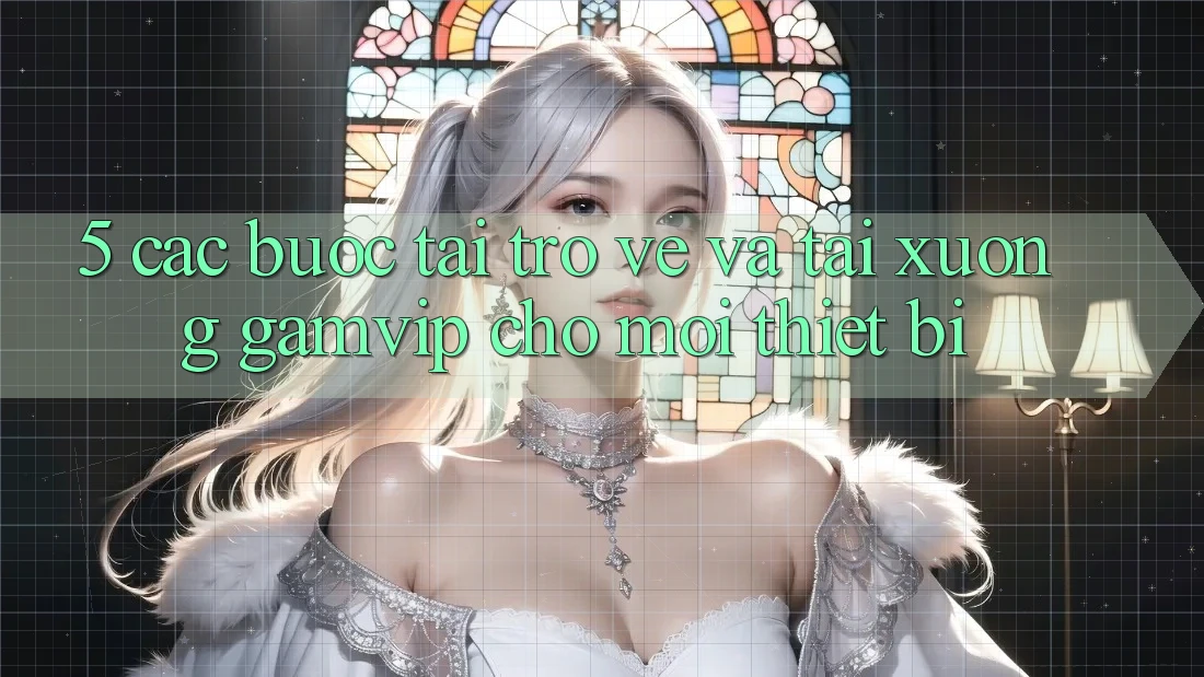 5. Các bước Tải trở về Và Tải xuống Gamvip Cho Mọi Thiết Bị 5. Các bước Tải trở về Và Tải xuống Gamvip Cho Mọi Thiết Bị