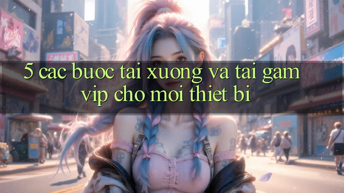 5. Các bước Tải xuống Và Tải Gamvip Cho Mọi Thiết Bị 5. Các bước Tải xuống Và Tải Gamvip Cho Mọi Thiết Bị