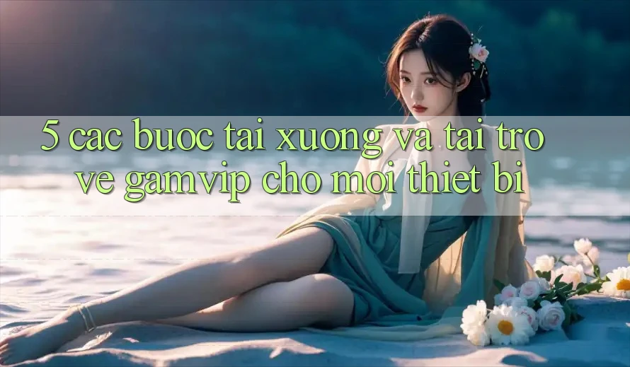 5. Các bước Tải xuống Và Tải trở về Gamvip Cho Mọi Thiết Bị