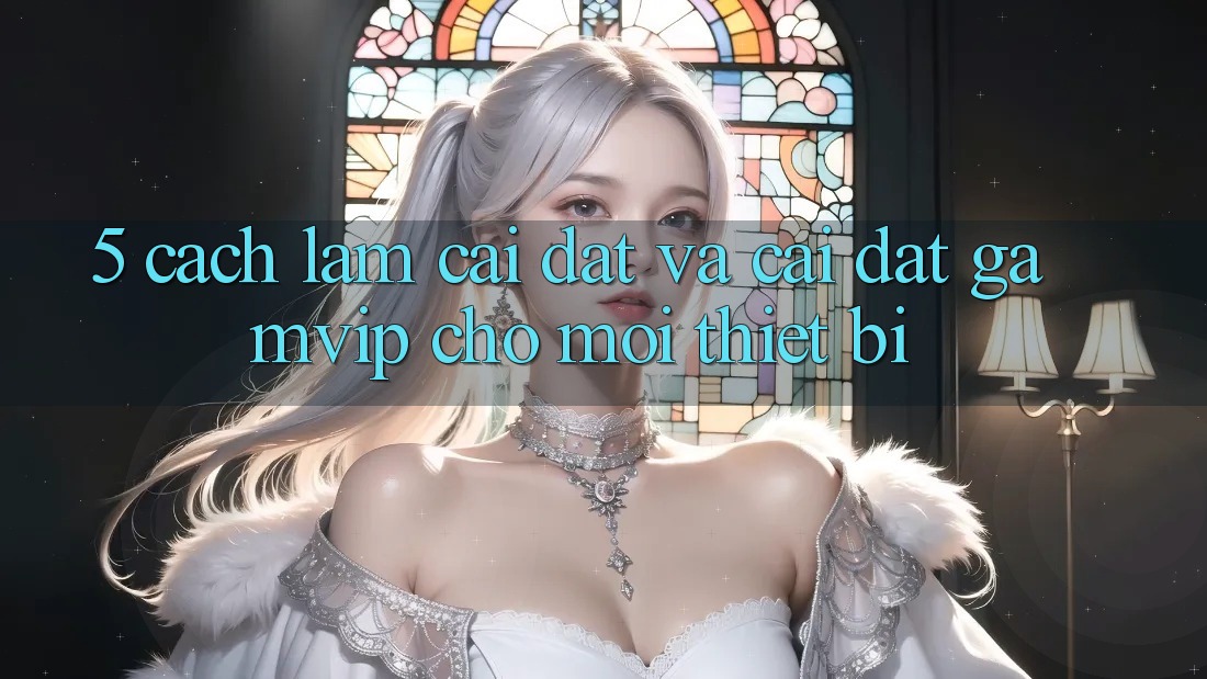 5. Cách làm Cài đặt Và Cài Đặt Gamvip Cho Mọi Thiết Bị 5. Cách làm Cài đặt Và Cài Đặt Gamvip Cho Mọi Thiết Bị