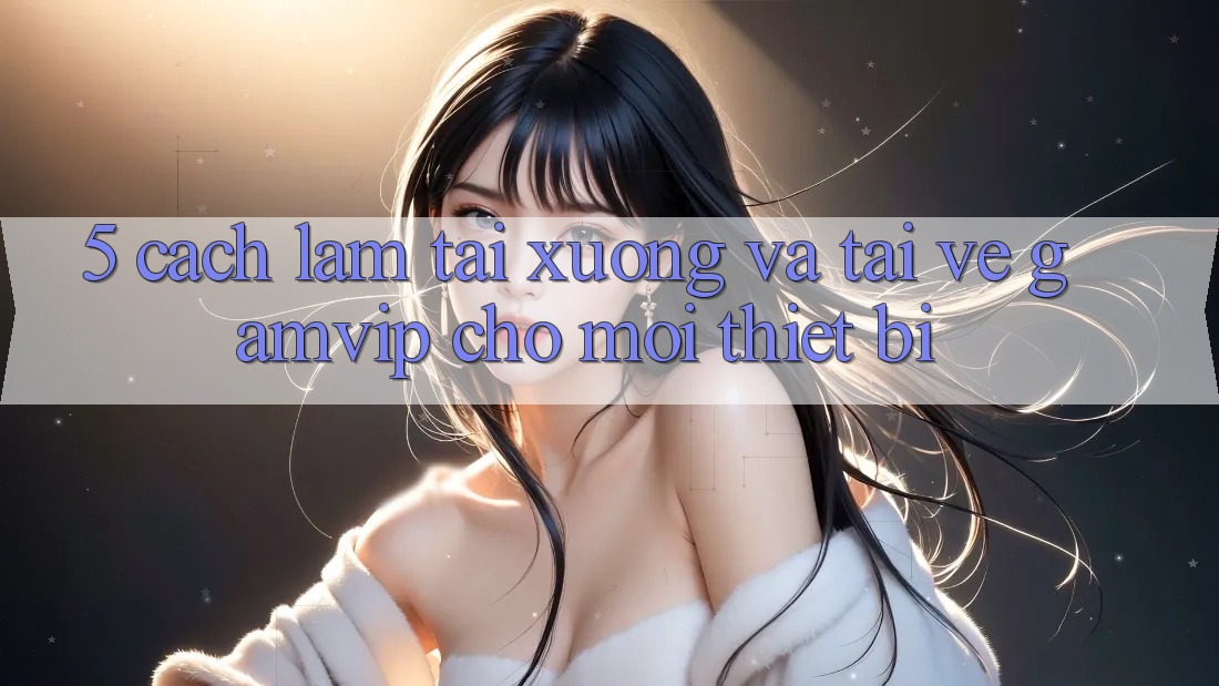 5. Cách làm Tải xuống Và Tải về Gamvip Cho Mọi Thiết Bị 5. Cách làm Tải xuống Và Tải về Gamvip Cho Mọi Thiết Bị