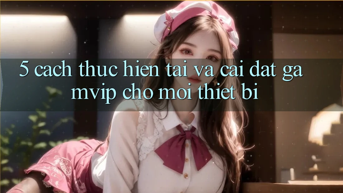 5. Cách thực hiện Tải Và Cài Đặt Gamvip Cho Mọi Thiết Bị 5. Cách thực hiện Tải Và Cài Đặt Gamvip Cho Mọi Thiết Bị