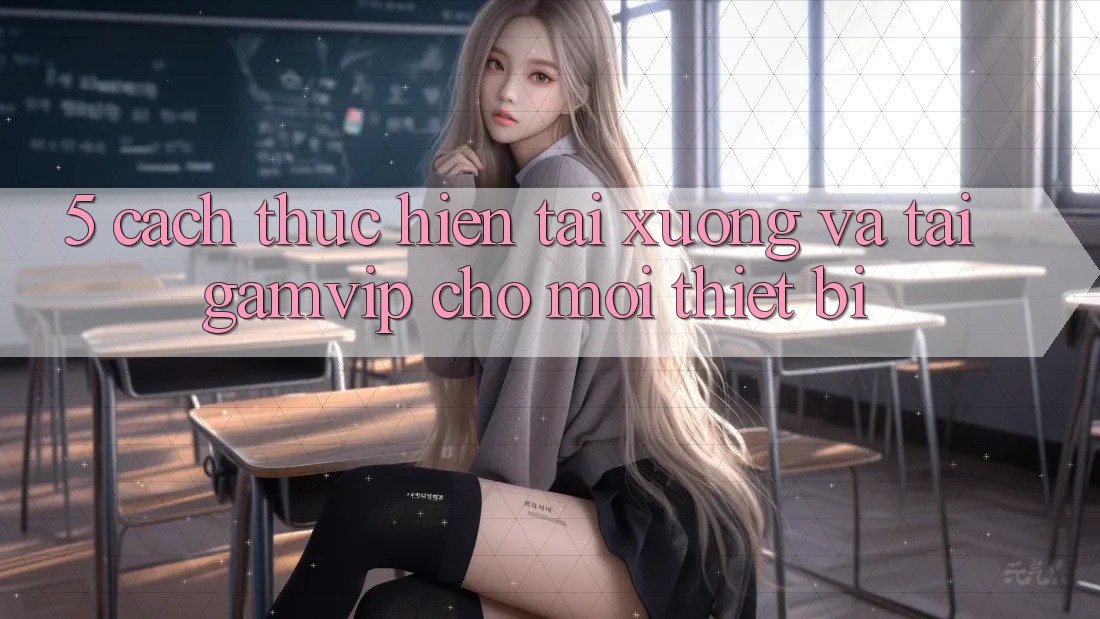 5. Cách thực hiện Tải xuống Và Tải Gamvip Cho Mọi Thiết Bị 5. Cách thực hiện Tải xuống Và Tải Gamvip Cho Mọi Thiết Bị