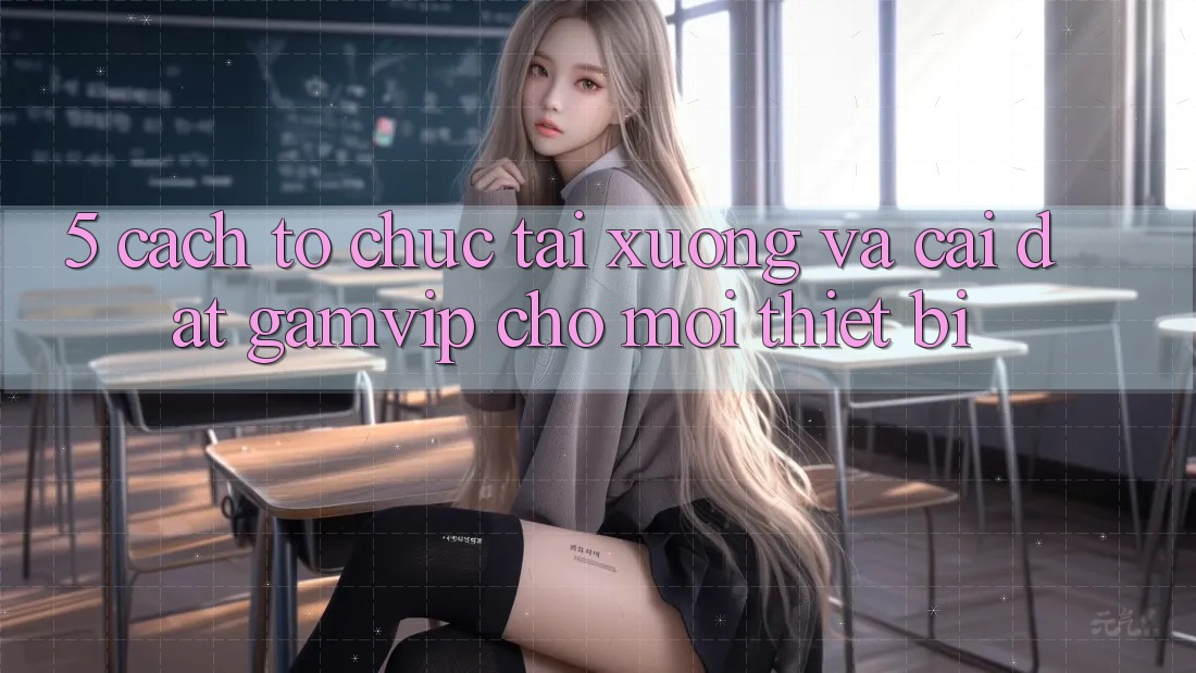 5. Cách tổ chức Tải xuống Và Cài Đặt Gamvip Cho Mọi Thiết Bị 5. Cách tổ chức Tải xuống Và Cài Đặt Gamvip Cho Mọi Thiết Bị
