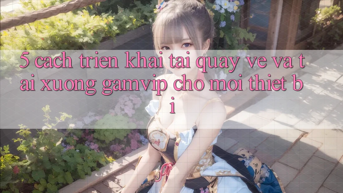 5. Cách triển khai Tải quay về Và Tải xuống Gamvip Cho Mọi Thiết Bị