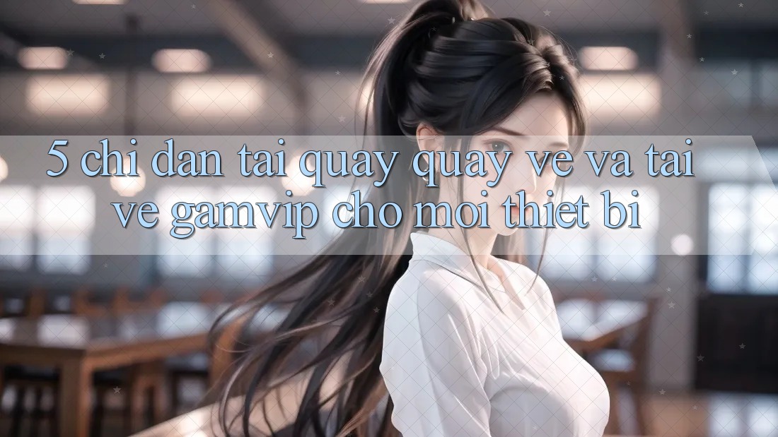 5. Chỉ dẫn Tải quay quay về Và Tải về Gamvip Cho Mọi Thiết Bị 5. Chỉ dẫn Tải quay quay về Và Tải về Gamvip Cho Mọi Thiết Bị