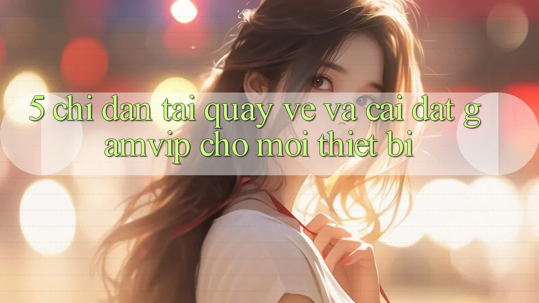 5. Chỉ dẫn Tải quay về Và Cài Đặt Gamvip Cho Mọi Thiết Bị 5. Chỉ dẫn Tải quay về Và Cài Đặt Gamvip Cho Mọi Thiết Bị