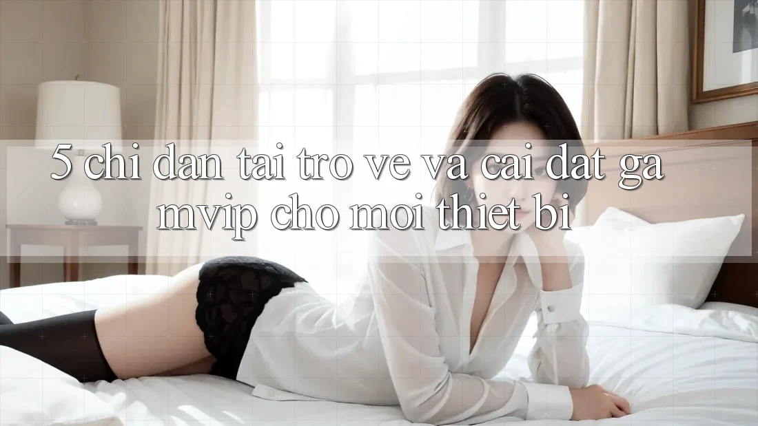 5. Chỉ dẫn Tải trở về Và Cài Đặt Gamvip Cho Mọi Thiết Bị 5. Chỉ dẫn Tải trở về Và Cài Đặt Gamvip Cho Mọi Thiết Bị