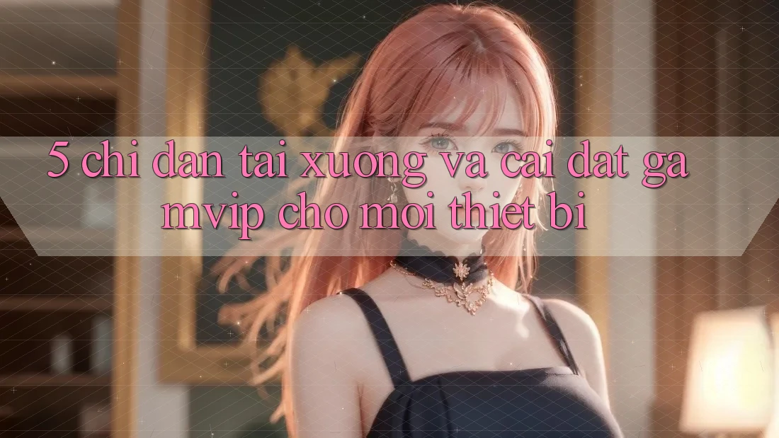 5. Chỉ dẫn Tải xuống Và Cài Đặt Gamvip Cho Mọi Thiết Bị 5. Chỉ dẫn Tải xuống Và Cài Đặt Gamvip Cho Mọi Thiết Bị