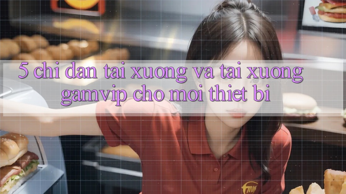 5. Chỉ dẫn Tải xuống Và Tải xuống Gamvip Cho Mọi Thiết Bị 5. Chỉ dẫn Tải xuống Và Tải xuống Gamvip Cho Mọi Thiết Bị