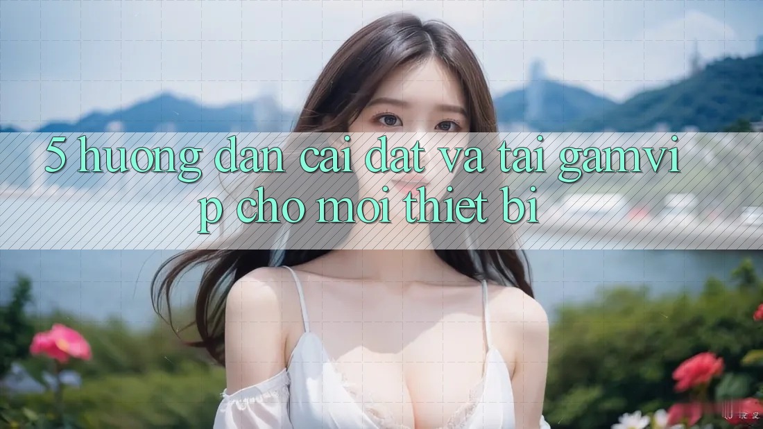 5. Hướng Dẫn Cài đặt Và Tải Gamvip Cho Mọi Thiết Bị 5. Hướng Dẫn Cài đặt Và Tải Gamvip Cho Mọi Thiết Bị