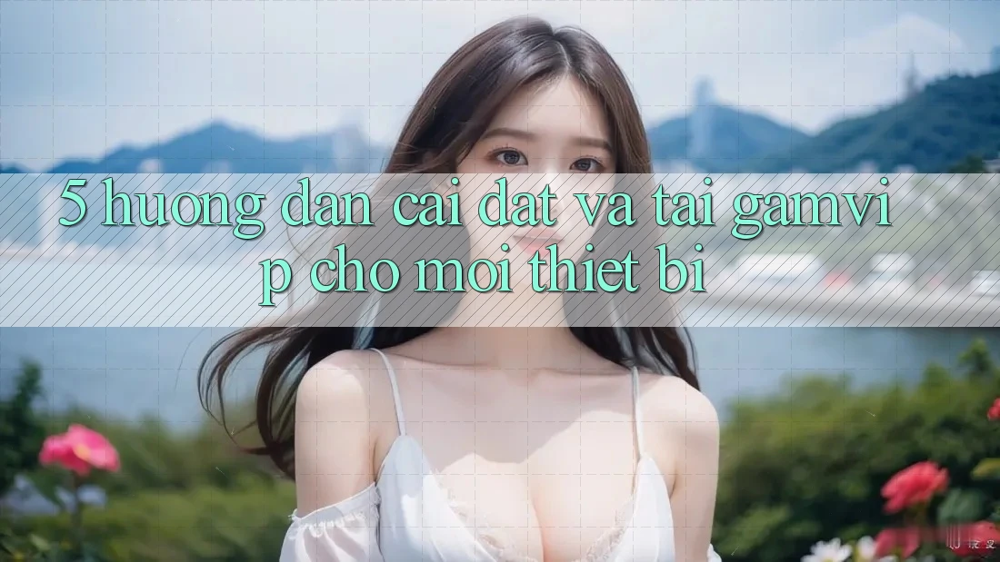 5. Hướng Dẫn Cài đặt Và Tải Gamvip Cho Mọi Thiết Bị 5. Hướng Dẫn Cài đặt Và Tải Gamvip Cho Mọi Thiết Bị