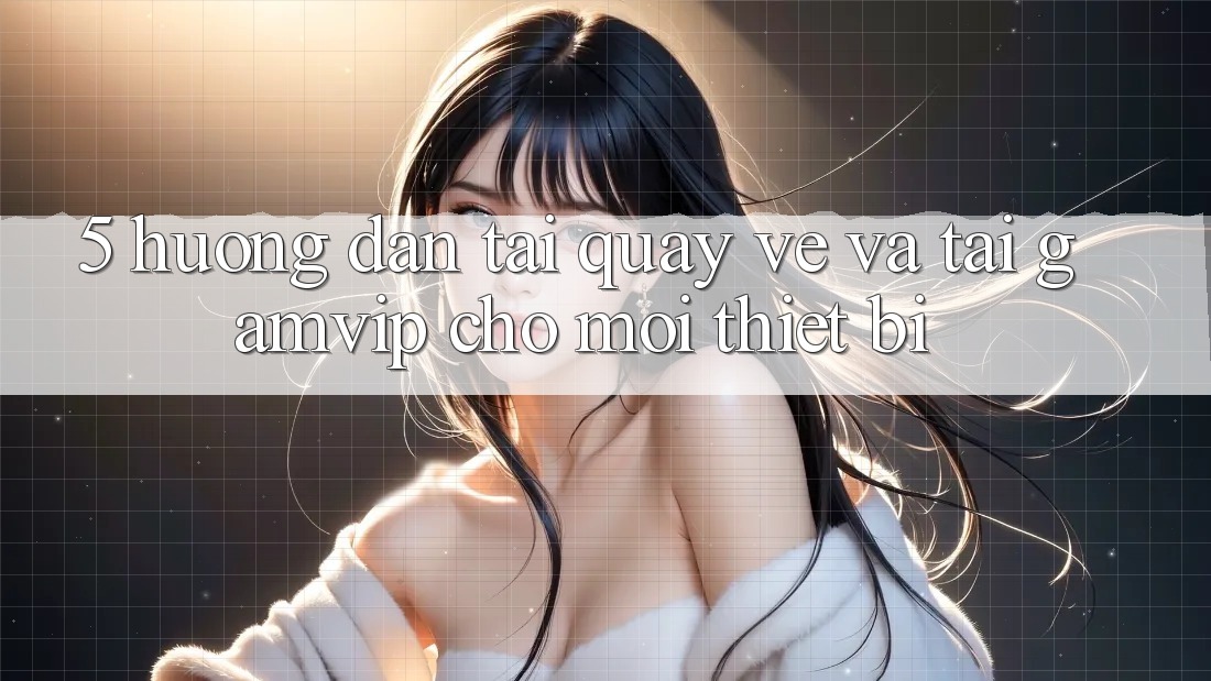 5. Hướng Dẫn Tải quay về Và Tải Gamvip Cho Mọi Thiết Bị 5. Hướng Dẫn Tải quay về Và Tải Gamvip Cho Mọi Thiết Bị