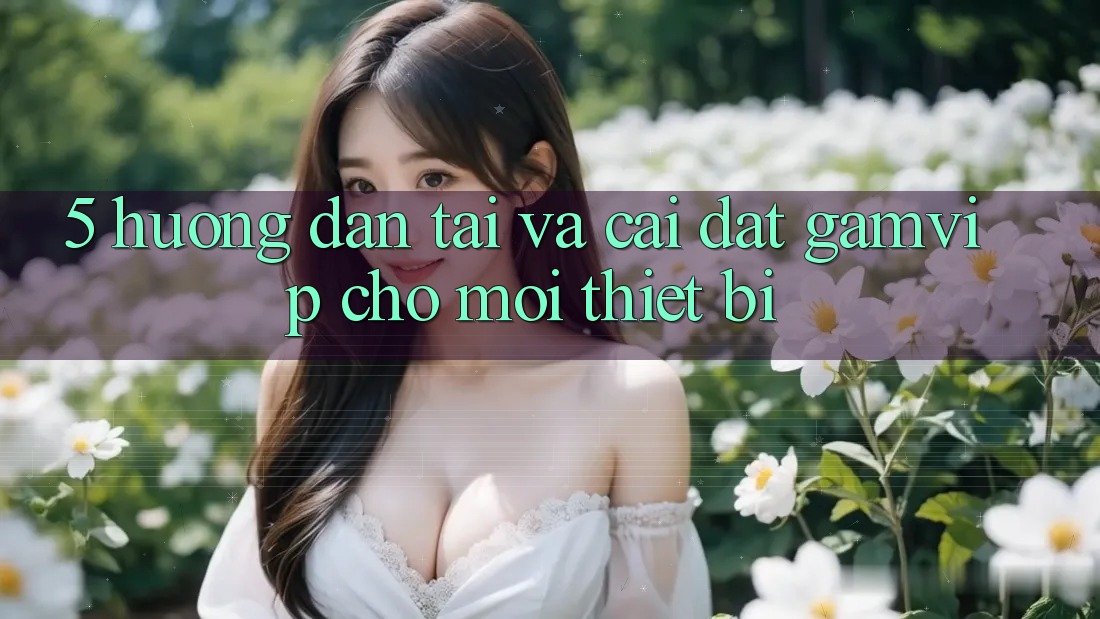 5. Hướng Dẫn Tải Và Cài Đặt Gamvip Cho Mọi Thiết Bị 5. Hướng Dẫn Tải Và Cài Đặt Gamvip Cho Mọi Thiết Bị