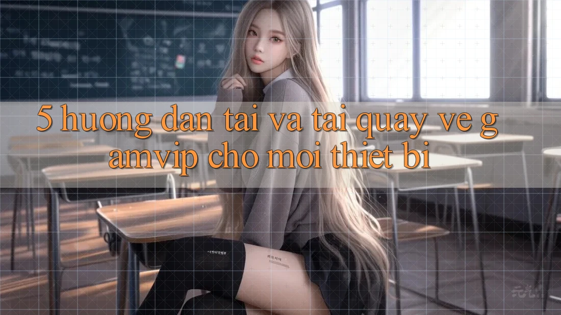 5. Hướng Dẫn Tải Và Tải quay về Gamvip Cho Mọi Thiết Bị 5. Hướng Dẫn Tải Và Tải quay về Gamvip Cho Mọi Thiết Bị