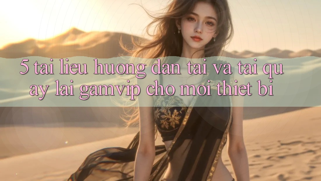 5. Tài liệu hướng dẫn Tải Và Tải quay lại Gamvip Cho Mọi Thiết Bị 5. Tài liệu hướng dẫn Tải Và Tải quay lại Gamvip Cho Mọi Thiết Bị