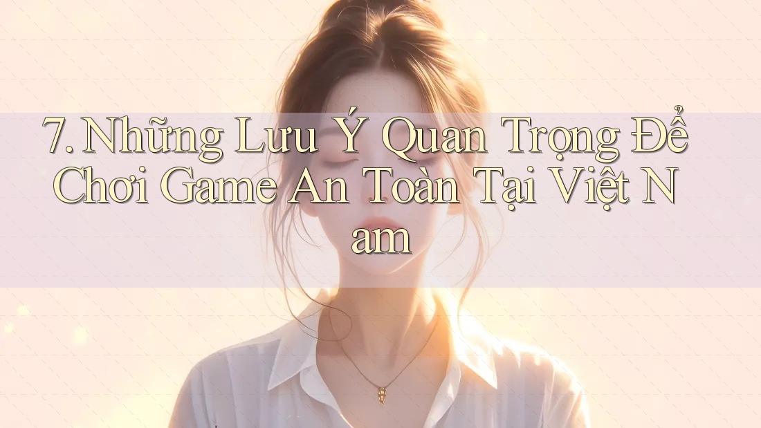7. Những Lưu Ý Quan Trọng Để Chơi Game An Toàn Tại Việt Nam 7. Những Lưu Ý Quan Trọng Để Chơi Game An Toàn Tại Việt Nam