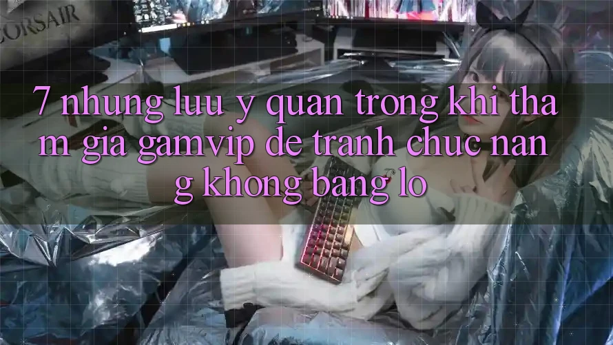 7. Những Lưu Ý Quan Trọng Khi Tham Gia Gamvip Để Tránh Chức năng không bằng lỗ 7. Những Lưu Ý Quan Trọng Khi Tham Gia Gamvip Để Tránh Chức năng không bằng lỗ